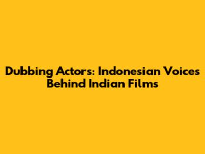 Dubbing Actors: Indonesian Voices Behind Indian Films