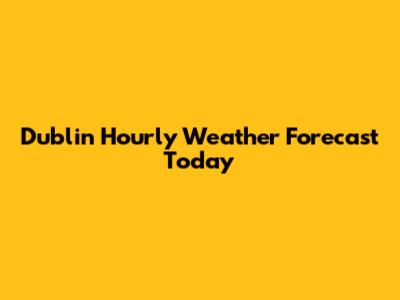 Dublin Hourly Weather Forecast Today