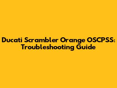 Ducati Scrambler Orange OSCPSS: Troubleshooting Guide