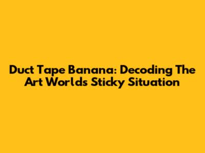 Duct Tape Banana: Decoding The Art World's Sticky Situation
