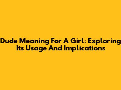 Dude Meaning For A Girl: Exploring Its Usage And Implications