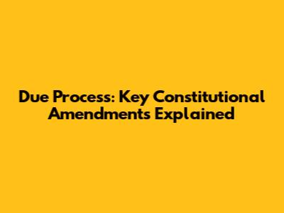 Due Process: Key Constitutional Amendments Explained