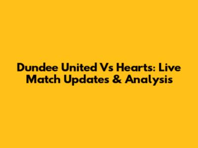Dundee United Vs Hearts: Live Match Updates & Analysis