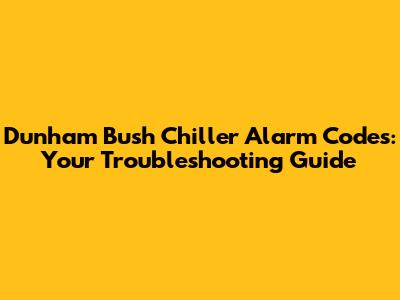 Dunham Bush Chiller Alarm Codes: Your Troubleshooting Guide