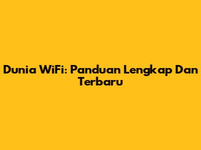 Dunia WiFi: Panduan Lengkap Dan Terbaru