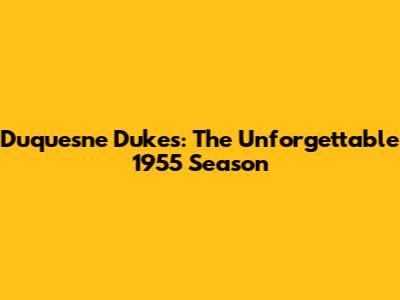 Duquesne Dukes: The Unforgettable 1955 Season