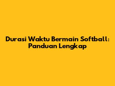 Durasi Waktu Bermain Softball: Panduan Lengkap