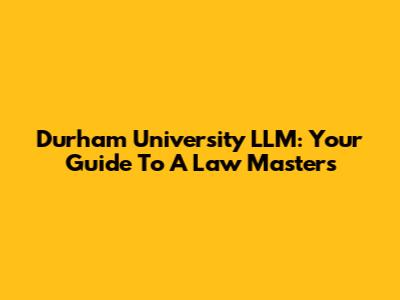 Durham University LLM: Your Guide To A Law Masters