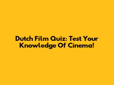 Dutch Film Quiz: Test Your Knowledge Of Cinema!