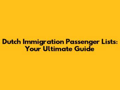 Dutch Immigration Passenger Lists: Your Ultimate Guide