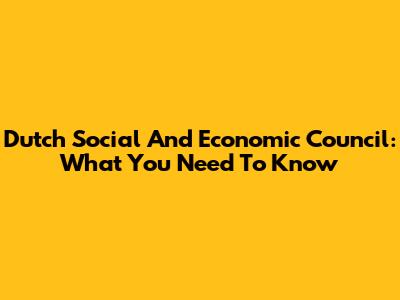 Dutch Social And Economic Council: What You Need To Know