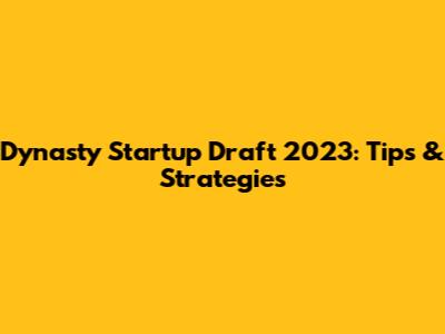 Dynasty Startup Draft 2023: Tips & Strategies