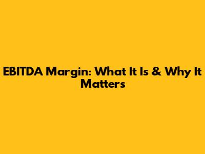 EBITDA Margin: What It Is & Why It Matters