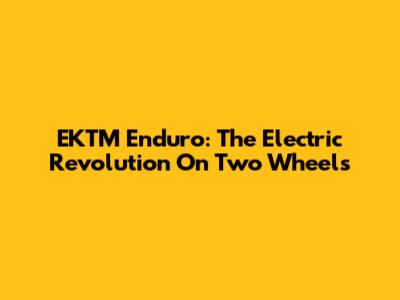 EKTM Enduro: The Electric Revolution On Two Wheels