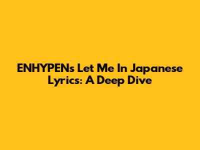 ENHYPEN's 'Let Me In' Japanese Lyrics: A Deep Dive