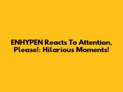 ENHYPEN Reacts To 'Attention, Please!': Hilarious Moments!