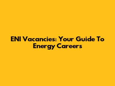 ENI Vacancies: Your Guide To Energy Careers