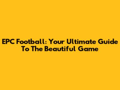 EPC Football: Your Ultimate Guide To The Beautiful Game