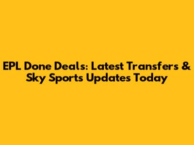 EPL Done Deals: Latest Transfers & Sky Sports Updates Today