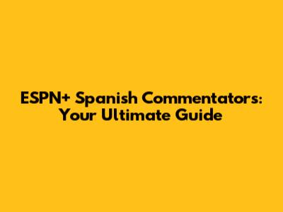 ESPN+ Spanish Commentators: Your Ultimate Guide