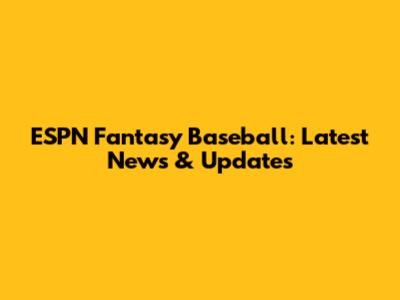 ESPN Fantasy Baseball: Latest News & Updates