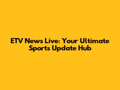 ETV News Live: Your Ultimate Sports Update Hub