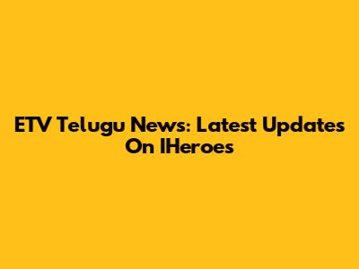 ETV Telugu News: Latest Updates On IHeroes