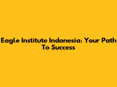 Eagle Institute Indonesia: Your Path To Success