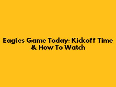 Eagles Game Today: Kickoff Time & How To Watch