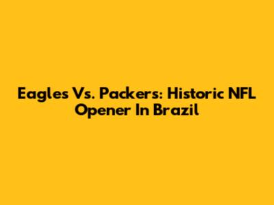 Eagles Vs. Packers: Historic NFL Opener In Brazil