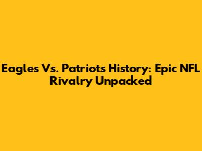 Eagles Vs. Patriots History: Epic NFL Rivalry Unpacked
