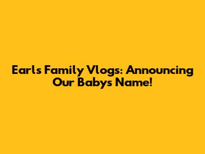 Earls Family Vlogs: Announcing Our Baby's Name!