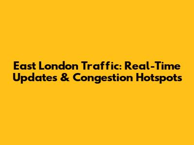 East London Traffic: Real-Time Updates & Congestion Hotspots
