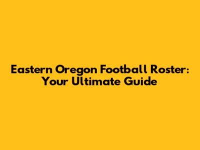 Eastern Oregon Football Roster: Your Ultimate Guide