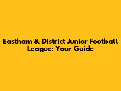 Eastham & District Junior Football League: Your Guide