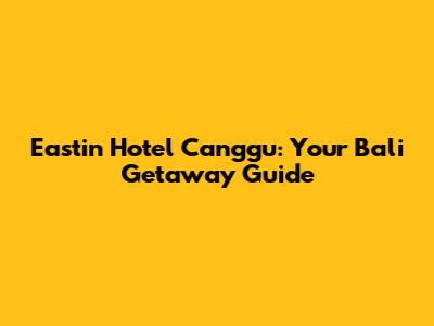 Eastin Hotel Canggu: Your Bali Getaway Guide