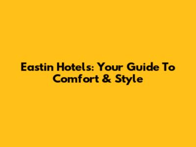 Eastin Hotels: Your Guide To Comfort & Style