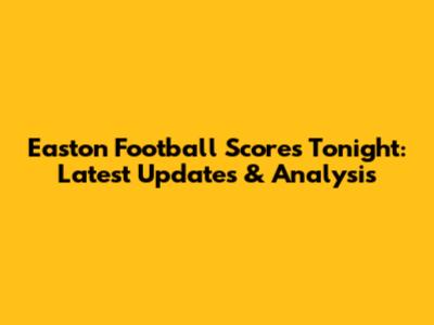 Easton Football Scores Tonight: Latest Updates & Analysis