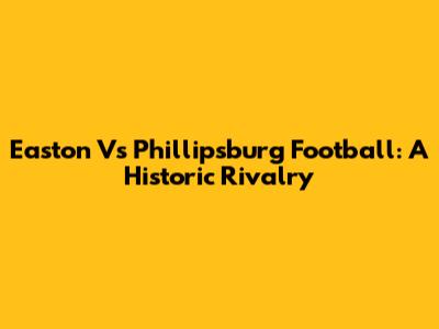 Easton Vs Phillipsburg Football: A Historic Rivalry