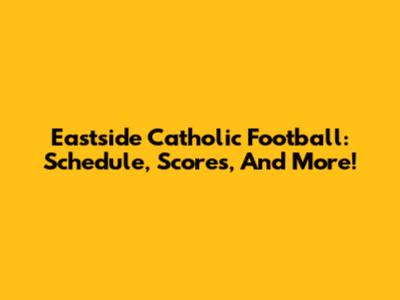 Eastside Catholic Football: Schedule, Scores, And More!