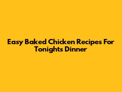 Easy Baked Chicken Recipes For Tonight's Dinner