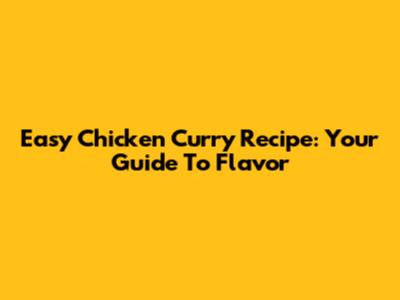 Easy Chicken Curry Recipe: Your Guide To Flavor