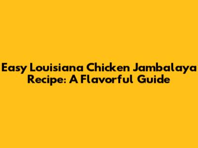 Easy Louisiana Chicken Jambalaya Recipe: A Flavorful Guide