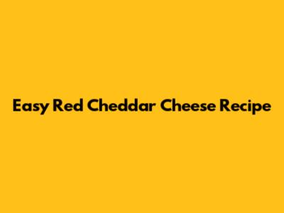 Easy Red Cheddar Cheese Recipe