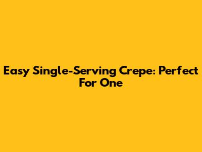 Easy Single-Serving Crepe: Perfect For One