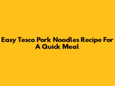 Easy Tesco Pork Noodles Recipe For A Quick Meal