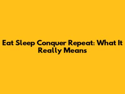 Eat Sleep Conquer Repeat: What It Really Means