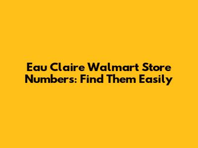Eau Claire Walmart Store Numbers: Find Them Easily