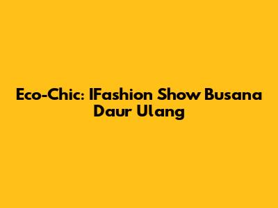 Eco-Chic: IFashion Show Busana Daur Ulang