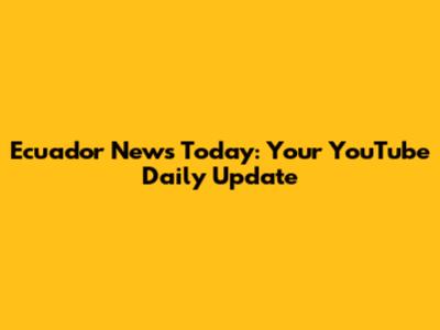 Ecuador News Today: Your YouTube Daily Update
